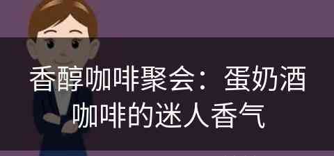 香醇咖啡聚会：蛋奶酒咖啡的迷人香气